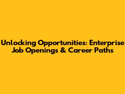 Unlocking Opportunities: Enterprise Job Openings & Career Paths