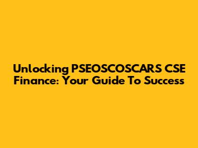 Unlocking PSEOSCOSCARS CSE Finance: Your Guide To Success