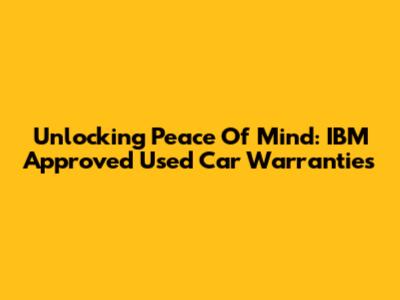 Unlocking Peace Of Mind: IBM Approved Used Car Warranties