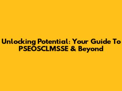 Unlocking Potential: Your Guide To PSEOSCLMSSE & Beyond