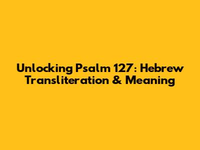 Unlocking Psalm 127: Hebrew Transliteration & Meaning