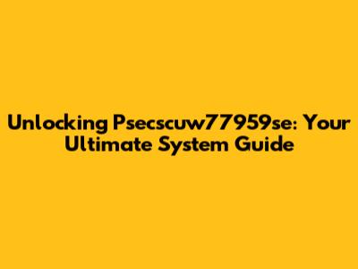 Unlocking Psecscuw77959se: Your Ultimate System Guide