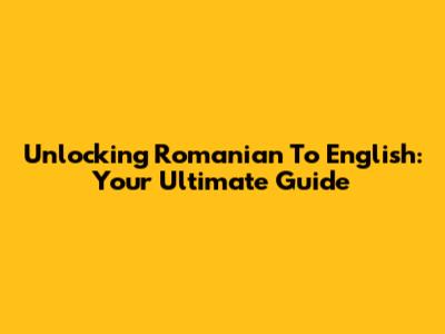 Unlocking Romanian To English: Your Ultimate Guide