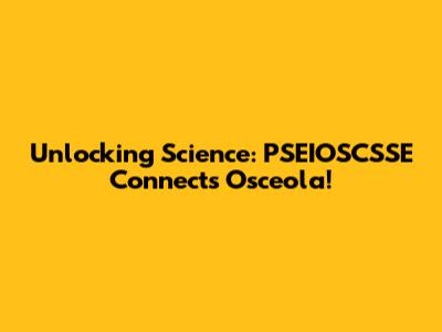 Unlocking Science: PSEIOSCSSE Connects Osceola!