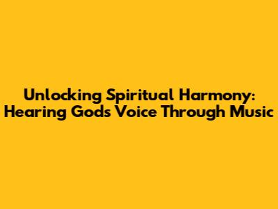 Unlocking Spiritual Harmony: Hearing God's Voice Through Music