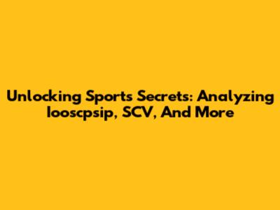 Unlocking Sports Secrets: Analyzing Iooscpsip, SCV, And More