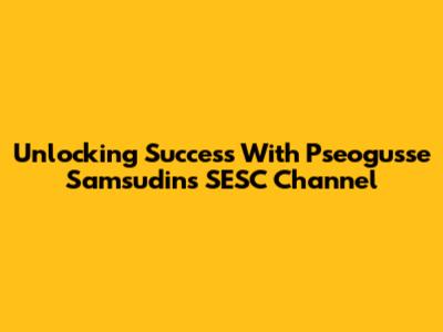 Unlocking Success With Pseogusse Samsudin's SESC Channel