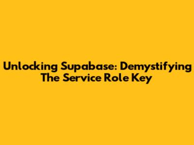 Unlocking Supabase: Demystifying The Service Role Key
