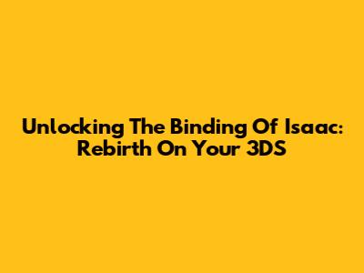 Unlocking The Binding Of Isaac: Rebirth On Your 3DS