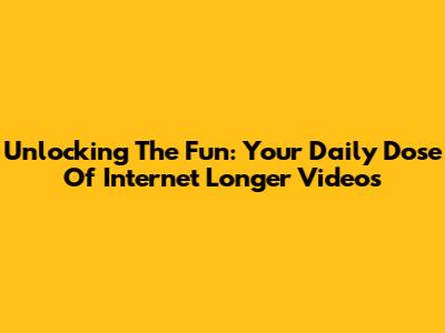 Unlocking The Fun: Your Daily Dose Of Internet Longer Videos
