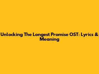 Unlocking The Longest Promise OST: Lyrics & Meaning