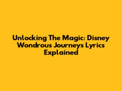 Unlocking The Magic: Disney Wondrous Journeys Lyrics Explained