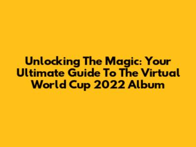 Unlocking The Magic: Your Ultimate Guide To The Virtual World Cup 2022 Album