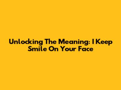Unlocking The Meaning: 'I Keep Smile On Your Face'