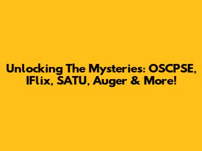 Unlocking The Mysteries: OSCPSE, IFlix, SATU, Auger & More!