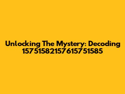 Unlocking The Mystery: Decoding 15751582157615751585
