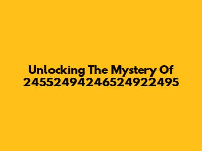 Unlocking The Mystery Of 24552494246524922495