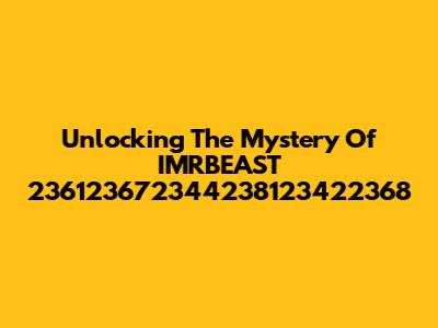 Unlocking The Mystery Of IMRBEAST 236123672344238123422368