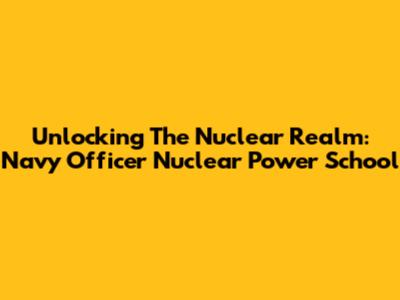 Unlocking The Nuclear Realm: Navy Officer Nuclear Power School