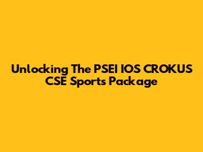 Unlocking The PSEI IOS CROKUS CSE Sports Package
