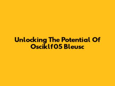 Unlocking The Potential Of Osciklf05 Bleusc