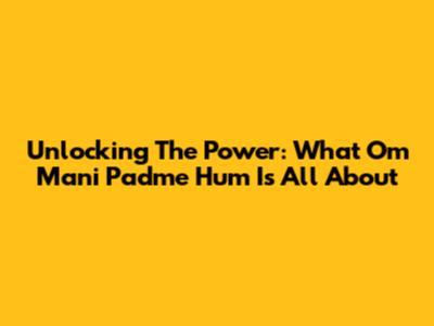 Unlocking The Power: What 'Om Mani Padme Hum' Is All About