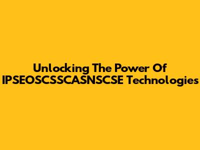 Unlocking The Power Of IPSEOSCSSCASNSCSE Technologies