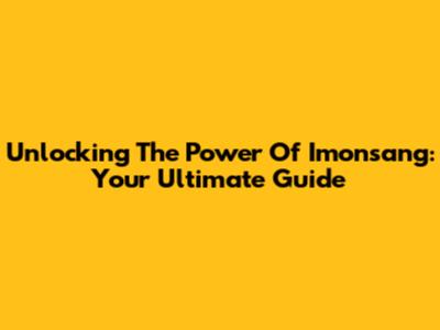 Unlocking The Power Of Imonsang: Your Ultimate Guide