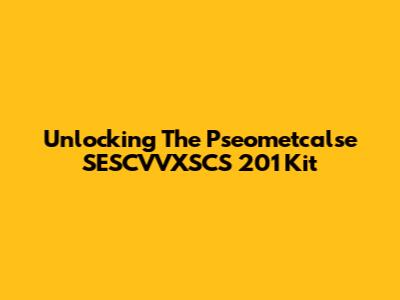 Unlocking The Pseometcalse SESCVVXSCS 201 Kit