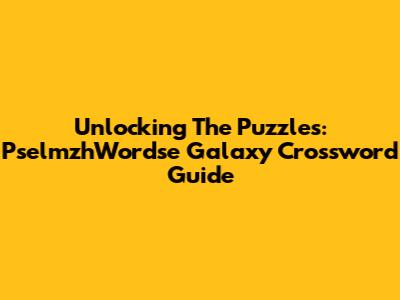 Unlocking The Puzzles: PselmzhWordse Galaxy Crossword Guide