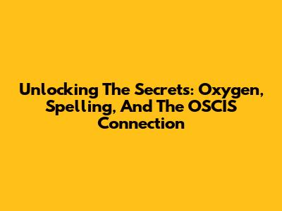 Unlocking The Secrets: Oxygen, Spelling, And The OSCIS Connection