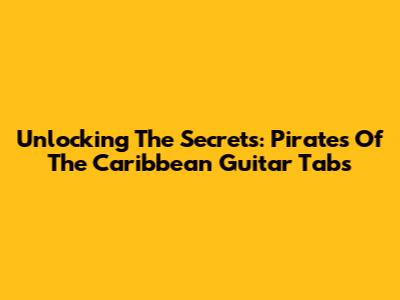 Unlocking The Secrets: Pirates Of The Caribbean Guitar Tabs