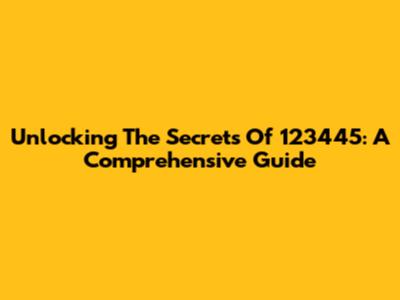 Unlocking The Secrets Of 123445: A Comprehensive Guide