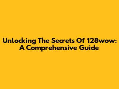 Unlocking The Secrets Of 128wow: A Comprehensive Guide