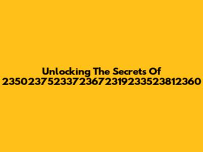 Unlocking The Secrets Of 23502375233723672319233523812360