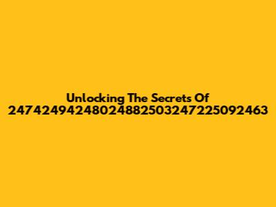 Unlocking The Secrets Of 24742494248024882503247225092463