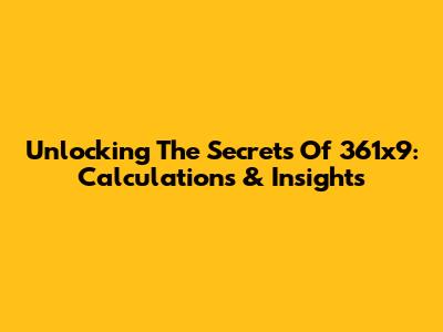 Unlocking The Secrets Of 361x9: Calculations & Insights