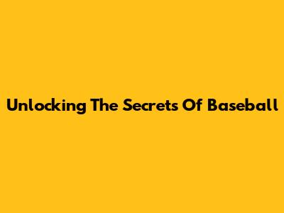 Unlocking The Secrets Of Baseball