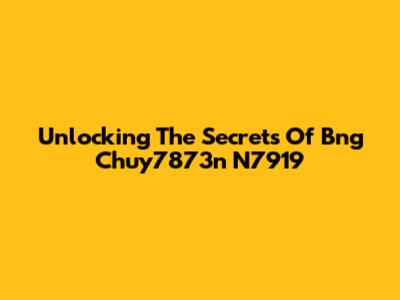 Unlocking The Secrets Of Bng Chuy7873n N7919