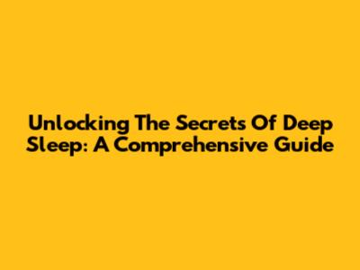 Unlocking The Secrets Of Deep Sleep: A Comprehensive Guide