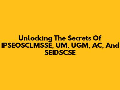 Unlocking The Secrets Of IPSEOSCLMSSE, UM, UGM, AC, And SEIDSCSE