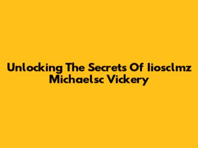 Unlocking The Secrets Of Iiosclmz Michaelsc Vickery