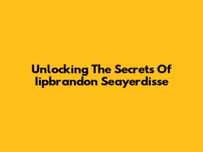 Unlocking The Secrets Of Iipbrandon Seayerdisse