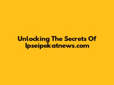 Unlocking The Secrets Of Ipseipekatnews.com