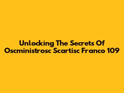 Unlocking The Secrets Of Oscministrosc Scartisc Franco 109