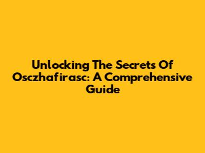 Unlocking The Secrets Of Osczhafirasc: A Comprehensive Guide
