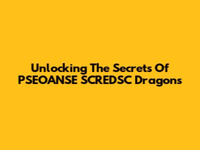 Unlocking The Secrets Of PSEOANSE SCREDSC Dragons