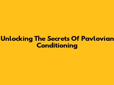 Unlocking The Secrets Of Pavlovian Conditioning