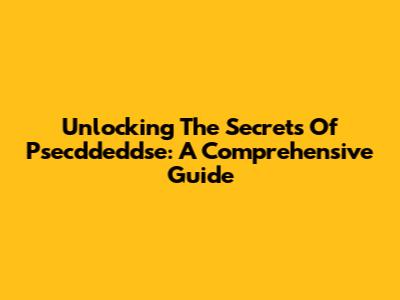 Unlocking The Secrets Of Psecddeddse: A Comprehensive Guide