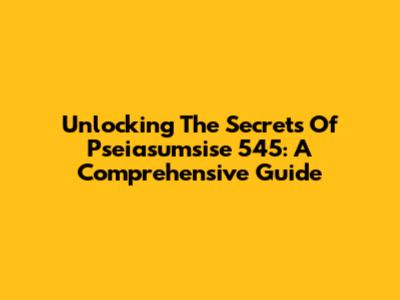 Unlocking The Secrets Of Pseiasumsise 545: A Comprehensive Guide
